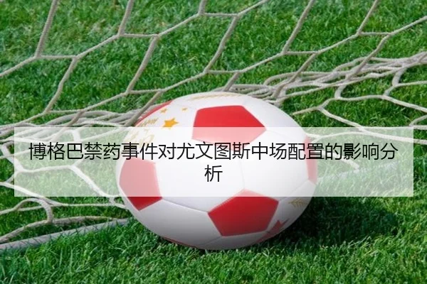 博格巴禁药事件对尤文图斯中场配置的影响分析